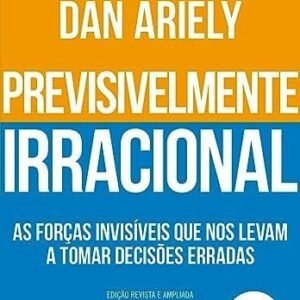 Previsivelmente irracional: As forças invisíveis que nos levam a tomar decisões erradas
