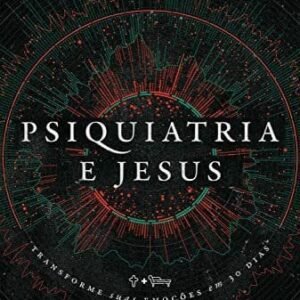 Psiquiatria e Jesus: transforme suas emoções em 30 dias